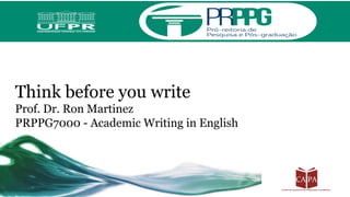 Think before you write
Prof. Dr. Ron Martinez
PRPPG7000 - Academic Writing in English
 