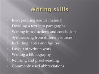  Incorporating source material
 Dividing a text into paragraphs
 Writing introductions and conclusions
 Synthesizing from different sources
 Including tables and figures
 Layout of written work
 Writing a bibliography
 Revising and proof-reading
 Commonly used abbreviations
 