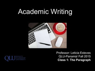 Academic Writing
Professor: Leticia Esteves
QLU-Panamá/ Fall 2015
Class 1: The Paragraph
 