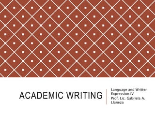 ACADEMIC WRITING
Language and Written
Expression IV
Prof. Lic. Gabriela A.
Llaneza
 