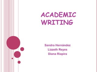 ACADEMIC
WRITING
Sandra Hernández
Lizzeth Reyes
Diana Riapira
 