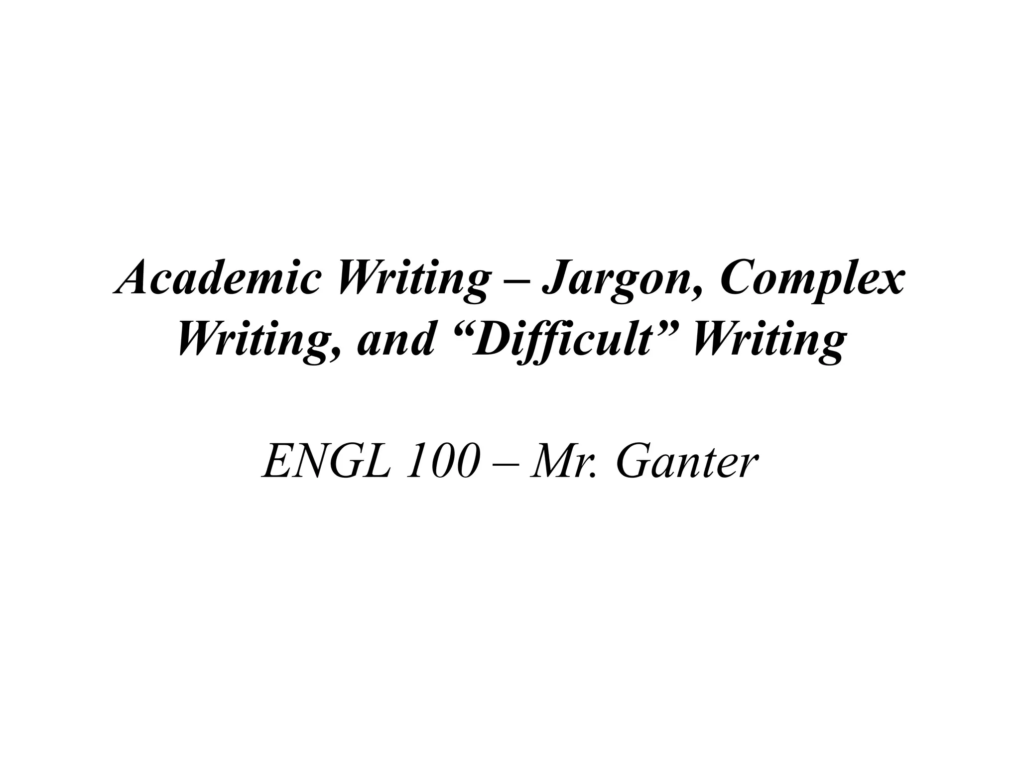 Academic Writing – Jargon, Complex Writing,and “Difficult” Writing ENGL 100 – Mr. Ganter