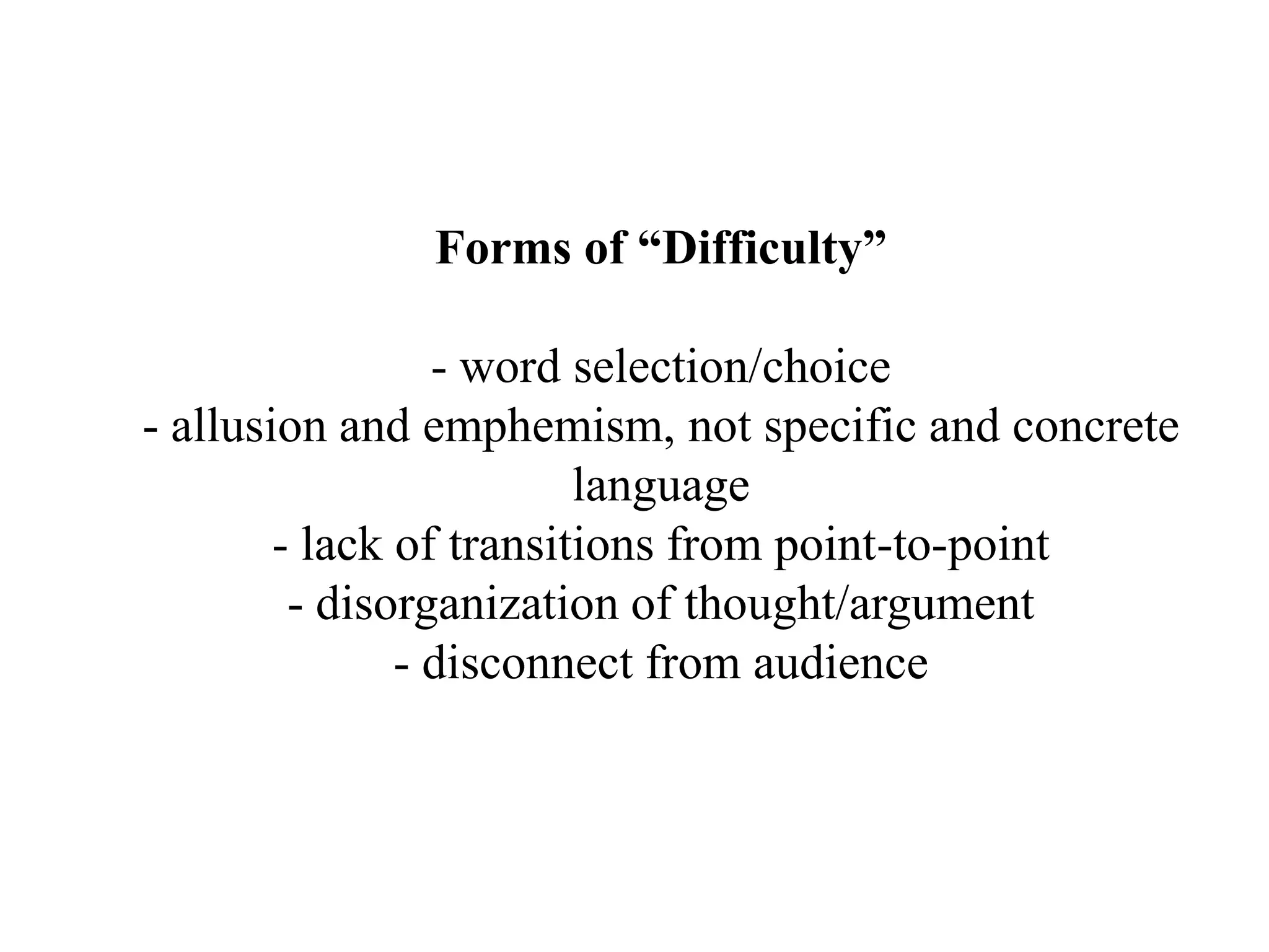 Forms of “Difficulty”- word selection/choice- allusion and emphemism, not specific and concretelanguage- lack of transitions from point-to-point- disorganization of thought/argument- disconnect from audience