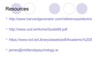 Resources
 http://www.harvardgenerator.com/references/electron
 http://www.ucd.ie/t4cms/Guide69.pdf
 https://www.tcd.ie/Library/assets/pdf/Academic%20S
 james@midlandspsychology.ie
 
