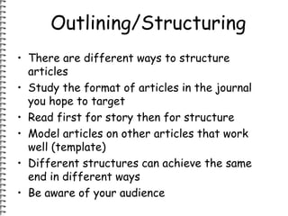 Outlining/Structuring 
• There are different ways to structure 
articles 
• Study the format of articles in the journal 
y...