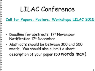 LILAC Conference 
Call for Papers, Posters, Workshops LILAC 2015, • Deadline for abstracts 17th November 
Notification 17t...