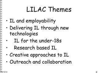 LILAC Themes 
• IL and employability 
• Delivering IL through new 
technologies 
• IL for the under-18s 
• Research based ...