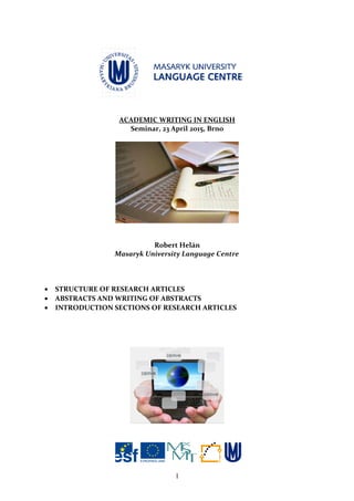 ACADEMIC WRITING IN ENGLISH
Seminar, 23 April 2015, Brno
Robert Helán
Masaryk University Language Centre
• STRUCTURE OF RESEARCH ARTICLES
• ABSTRACTS AND WRITING OF ABSTRACTS
• INTRODUCTION SECTIONS OF RESEARCH ARTICLES
1
 