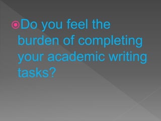 Do you feel the
burden of completing
your academic writing
tasks?
 