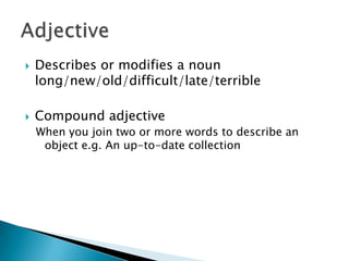 



Describes or modifies a noun
long/new/old/difficult/late/terrible
Compound adjective
When you join two or more words...