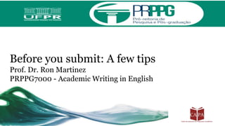 Before you submit: A few tips
Prof. Dr. Ron Martinez
PRPPG7000 - Academic Writing in English
 