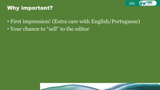 Why important?
• First impression! (Extra care with English/Portuguese)
• Your chance to “sell” to the editor
 