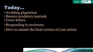 Today...
• Avoiding plagiarism
• Beware predatory journals
• Cover letters
• Responding to reviewers
• How to submit the final version of your article
 