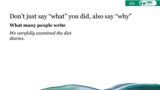 Don’t just say “what” you did, also say “why”
What many people write
We carefully examined the diet
diaries.
 