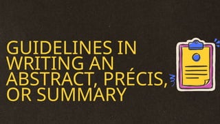 GUIDELINES IN
WRITING AN
ABSTRACT, PRÉCIS,
OR SUMMARY
 