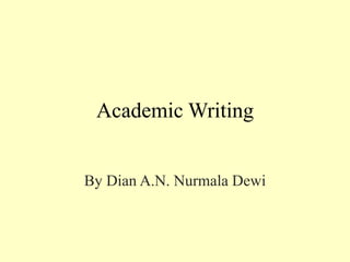 Academic Writing 
By Dian A.N. Nurmala Dewi 
 