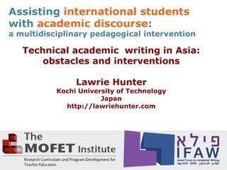 Technical academic writing in Asia:
    obstacles and interventions

           Lawrie Hunter
      Kochi University of Technology
                  Japan
        http://lawriehunter.com
 