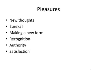 Pleasures
• New thoughts
• Eureka!
• Making a new form
• Recognition
• Authority
• Satisfaction
11
 