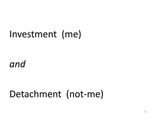 Investment (me)
and
Detachment (not-me)
12
 