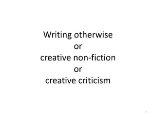 Writing otherwise
or
creative non-fiction
or
creative criticism
7
 