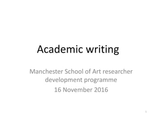 Academic writing
Manchester School of Art researcher
development programme
16 November 2016
1
 