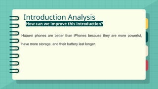 Introduction Analysis
How can we improve this introduction?
Huawei phones are better than iPhones because they are more powerful,
have more storage, and their battery last longer.
 