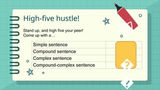 High-five hustle!
Stand up, and high five your peer!
Come up with a…
Simple sentence Pizza
Compound sentence Sun
Complex sentence Lunch
Compound-complex sentence School
🐱
‍
�
�
 