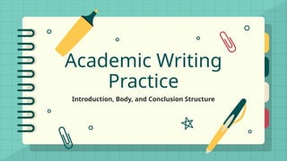 Academic Writing
Practice
Introduction, Body, and Conclusion Structure
 
