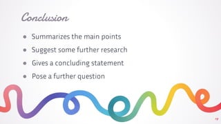 Conclusion
● Summarizes the main points
● Suggest some further research
● Gives a concluding statement
● Pose a further question
19
 