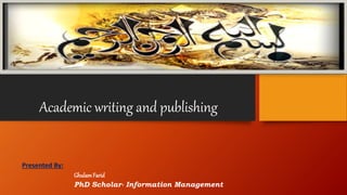 Academic writing and publishing
Presented By:
GhulamFarid
PhD Scholar- Information Management
 