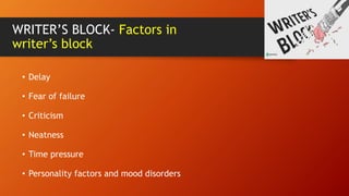 WRITER’S BLOCK- Factors in
writer’s block
• Delay
• Fear of failure
• Criticism
• Neatness
• Time pressure
• Personality factors and mood disorders
 