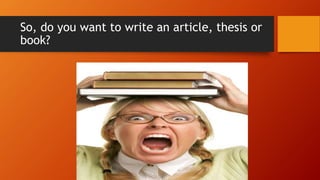 So, do you want to write an article, thesis or
book?
 