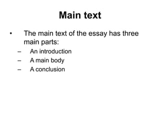 Main text
• The main text of the essay has three
main parts:
– An introduction
– A main body
– A conclusion
 