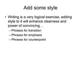 Add some style
• Writing is a very logical exercise, adding
style to it will enhance clearness and
power of convincing…
– Phrases for transition
– Phrases for emphasis
– Phrases for counterpoint
 