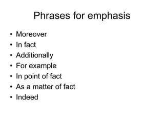 Phrases for emphasis
• Moreover
• In fact
• Additionally
• For example
• In point of fact
• As a matter of fact
• Indeed
 