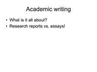 Academic writing
• What is it all about?
• Research reports vs. essays!
 