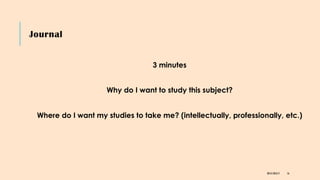 Journal
3 minutes
Why do I want to study this subject?
Where do I want my studies to take me? (intellectually, professionally, etc.)
DR KJ REILLY 16
 