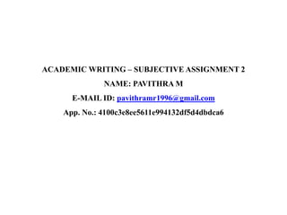ACADEMIC WRITING – SUBJECTIVE ASSIGNMENT 2
NAME: PAVITHRA M
E-MAIL ID: pavithramr1996@gmail.com
App. No.: 4100c3e8ee5611e994132df5d4dbdca6
 