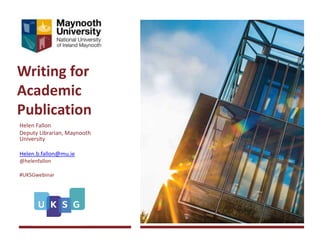 Writing for
Academic
Publication
Helen Fallon
Deputy Librarian, Maynooth
University
Helen.b.fallon@mu.ie
@helenfallon
#UKSGwebinar
 