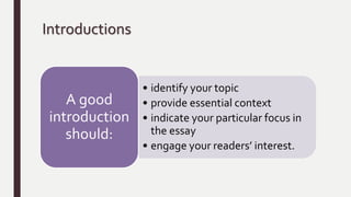 Introductions
• identify your topic
• provide essential context
• indicate your particular focus in
the essay
• engage your readers’ interest.
A good
introduction
should:
 