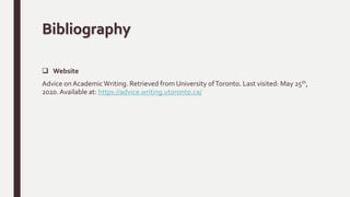 Bibliography
 Website
Advice on AcademicWriting. Retrieved from University ofToronto. Last visited: May 25th,
2020.Available at: https://advice.writing.utoronto.ca/
 