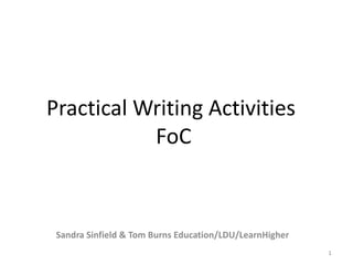 Practical Writing Activities
           FoC



 Sandra Sinfield & Tom Burns Education/LDU/LearnHigher
                                                         1
 