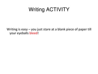 Writing ACTIVITY


Writing is easy – you just stare at a blank piece of paper till
 your eyeballs bleed!
 