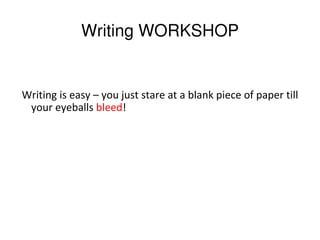 Writing WORKSHOP


Writing is easy – you just stare at a blank piece of paper till
 your eyeballs bleed!
 