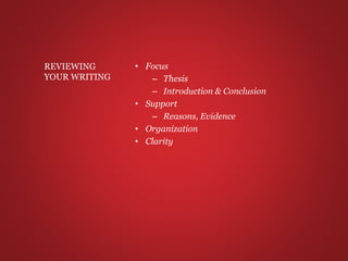 • Focus
– Thesis
– Introduction & Conclusion
• Support
– Reasons, Evidence
• Organization
• Clarity
REVIEWING
YOUR WRITING
 
