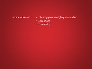 • Clean up your work for presentation
• Spell check
• Formatting
PROOFREADING
 