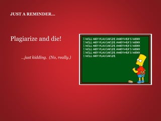 JUST A REMINDER…
Plagiarize and die!
…just kidding. (No, really.)
 