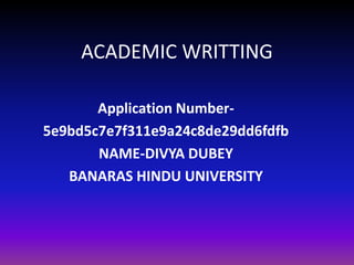 ACADEMIC WRITTING
Application Number-
5e9bd5c7e7f311e9a24c8de29dd6fdfb
NAME-DIVYA DUBEY
BANARAS HINDU UNIVERSITY
 