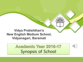 Synopsis of School
Vidya Pratishthan’s
New English Medium School,
Vidyanagari, Baramati
 