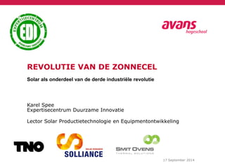 Karel Spee 
Expertisecentrum Duurzame Innovatie 
17 September 2014 
REVOLUTIE VAN DE ZONNECEL 
Solar als onderdeel van de derde industriële revolutie 
Lector Solar Productietechnologie en Equipmentontwikkeling 
 